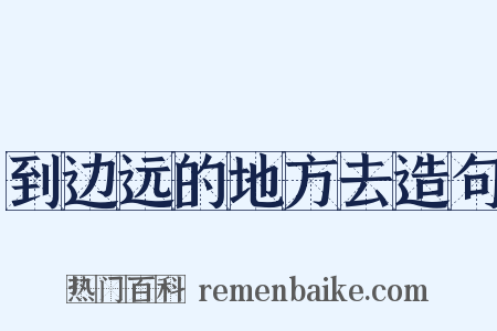 到边远的地方去造句是什么意思的图片